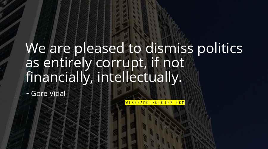 Dismiss Quotes By Gore Vidal: We are pleased to dismiss politics as entirely Dismiss Quotes By Gore Vidal: We are pleased to dismiss politics as entirely