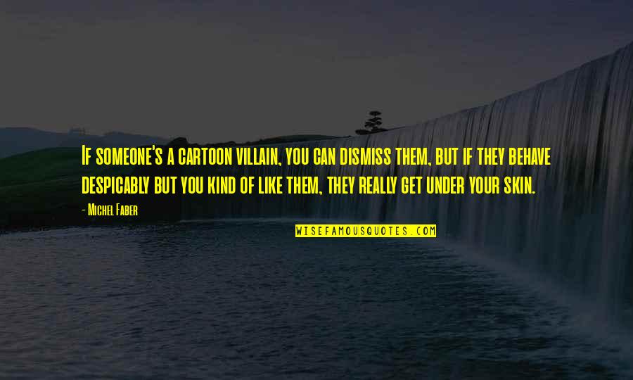 Dismiss Quotes By Michel Faber: If someone's a cartoon villain, you can dismiss Dismiss Quotes By Michel Faber: If someone's a cartoon villain, you can dismiss