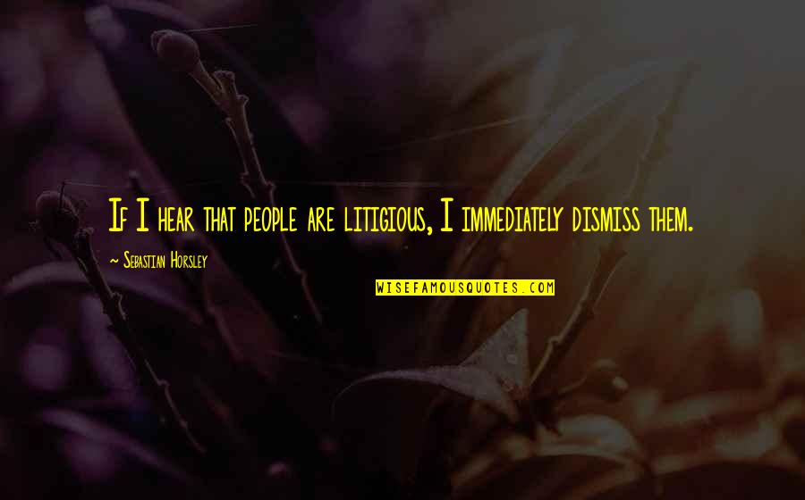 Dismiss Quotes By Sebastian Horsley: If I hear that people are litigious, I Dismiss Quotes By Sebastian Horsley: If I hear that people are litigious, I