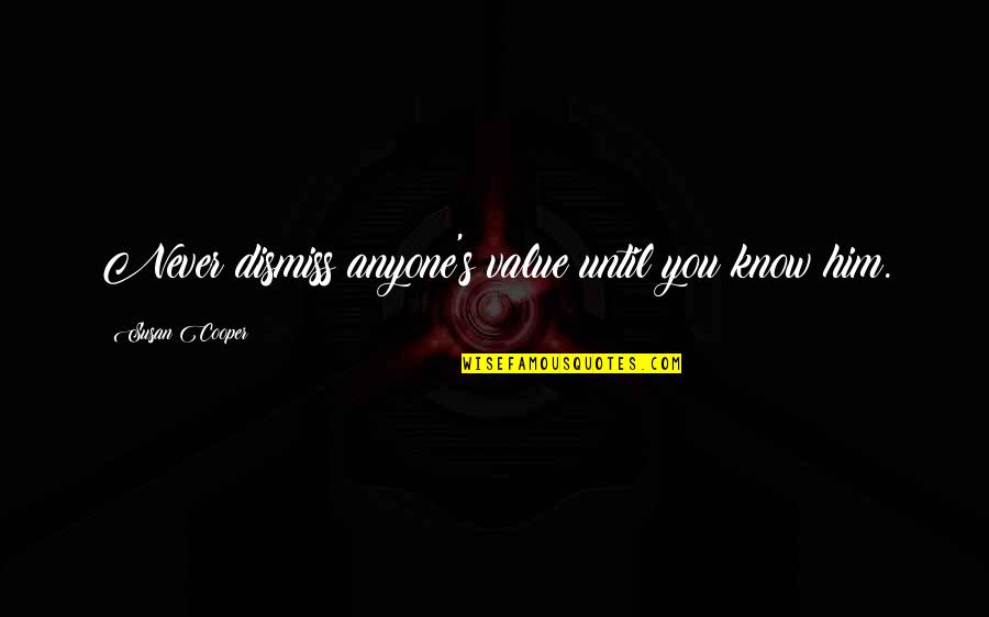 Dismiss Quotes By Susan Cooper: Never dismiss anyone's value until you know him. Dismiss Quotes By Susan Cooper: Never dismiss anyone's value until you know him.
