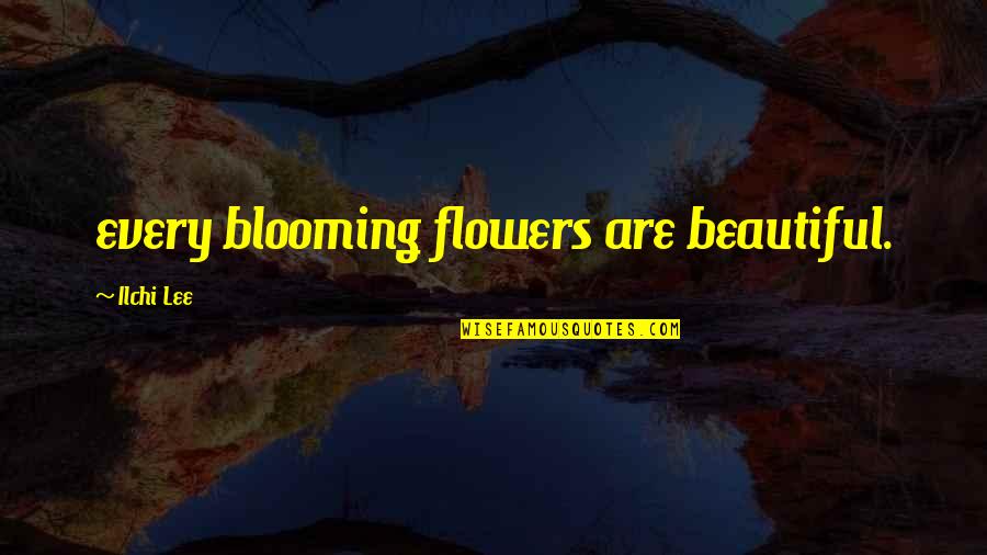 Dismissable Quotes By Ilchi Lee: every blooming flowers are beautiful.