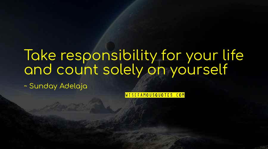 Dismissals After Worship Quotes By Sunday Adelaja: Take responsibility for your life and count solely Dismissals After Worship Quotes By Sunday Adelaja: Take responsibility for your life and count solely