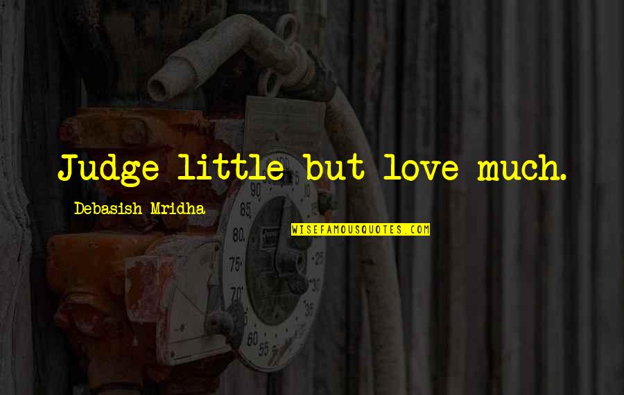 Dismisses My Feelings Quotes By Debasish Mridha: Judge little but love much.