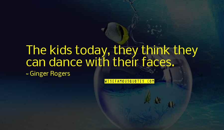 Dismisses My Feelings Quotes By Ginger Rogers: The kids today, they think they can dance