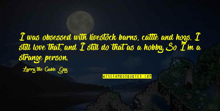 Dismissible Offense Quotes By Larry The Cable Guy: I was obsessed with livestock barns, cattle and