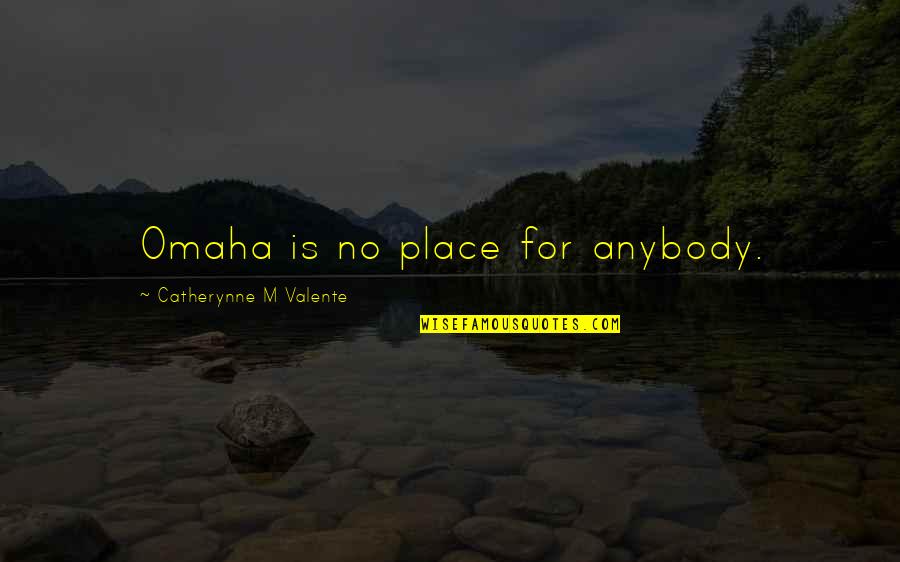 Dismissing Someone's Feelings Quotes By Catherynne M Valente: Omaha is no place for anybody. Dismissing Someone's Feelings Quotes By Catherynne M Valente: Omaha is no place for anybody.