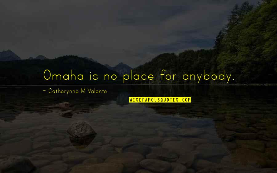 Dismissing Someone's Feelings Quotes By Catherynne M Valente: Omaha is no place for anybody.