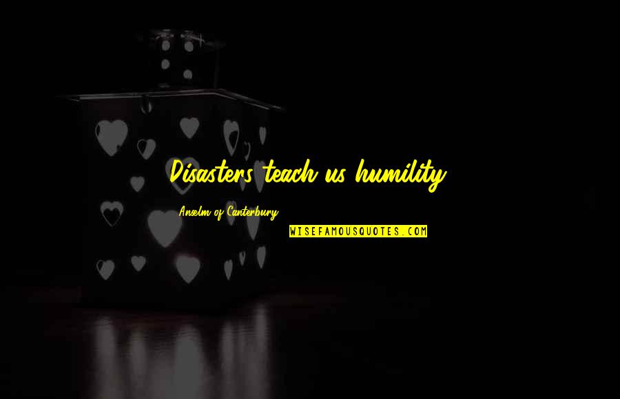 Dismissing Things Quotes By Anselm Of Canterbury: Disasters teach us humility.
