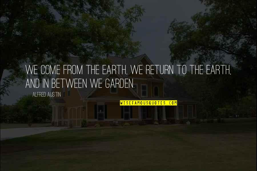 Dismissive Attitude Quotes By Alfred Austin: We come from the earth, we return to