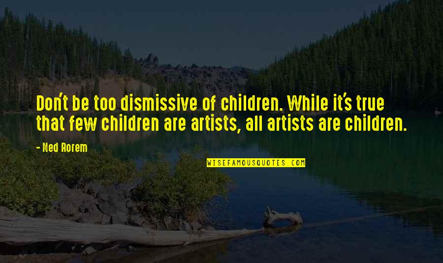 Dismissive Quotes By Ned Rorem: Don't be too dismissive of children. While it's