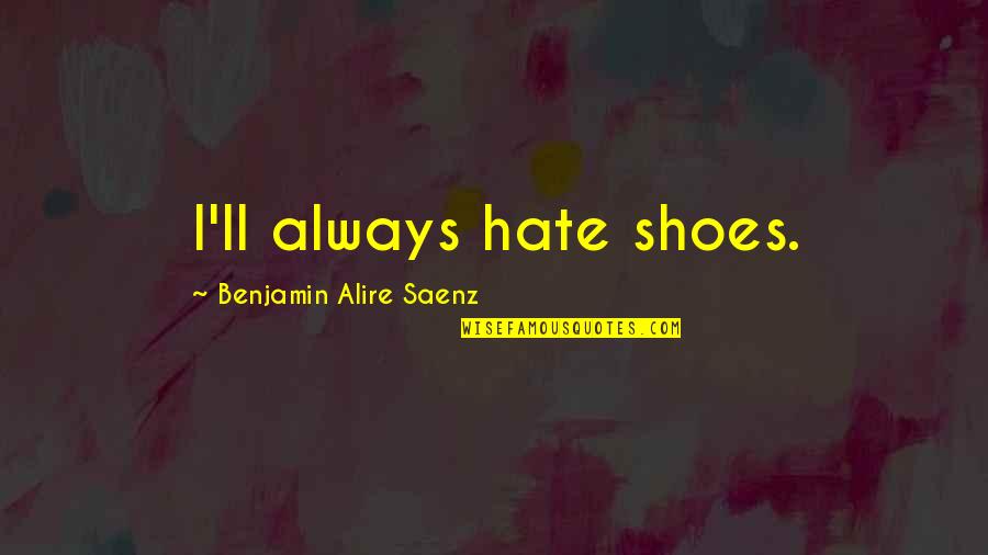 Dismissively Def Quotes By Benjamin Alire Saenz: I'll always hate shoes. Dismissively Def Quotes By Benjamin Alire Saenz: I'll always hate shoes.