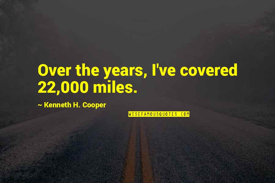 Dismissively Define Quotes By Kenneth H. Cooper: Over the years, I've covered 22,000 miles.