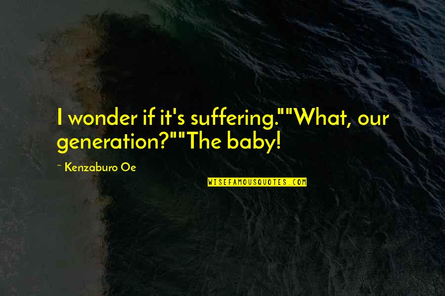 Dismuke Law Quotes By Kenzaburo Oe: I wonder if it's suffering.""What, our generation?""The baby!