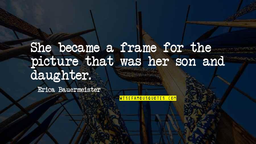 Disnaempa Quotes By Erica Bauermeister: She became a frame for the picture that