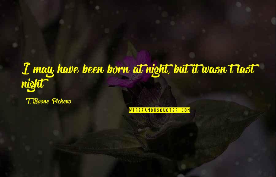 Disney Car Movie Quotes By T. Boone Pickens: I may have been born at night, but