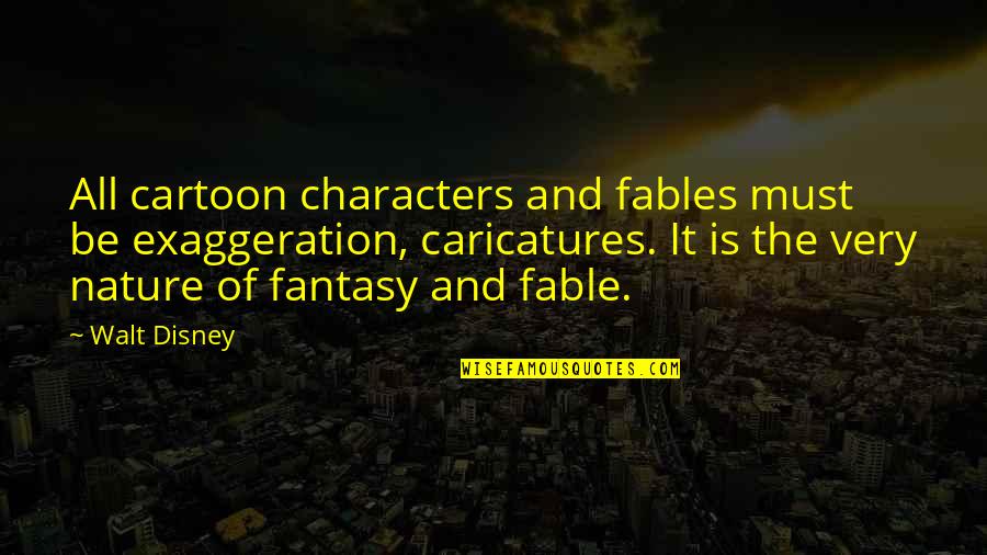 Disney Cartoon Characters Quotes By Walt Disney: All cartoon characters and fables must be exaggeration,