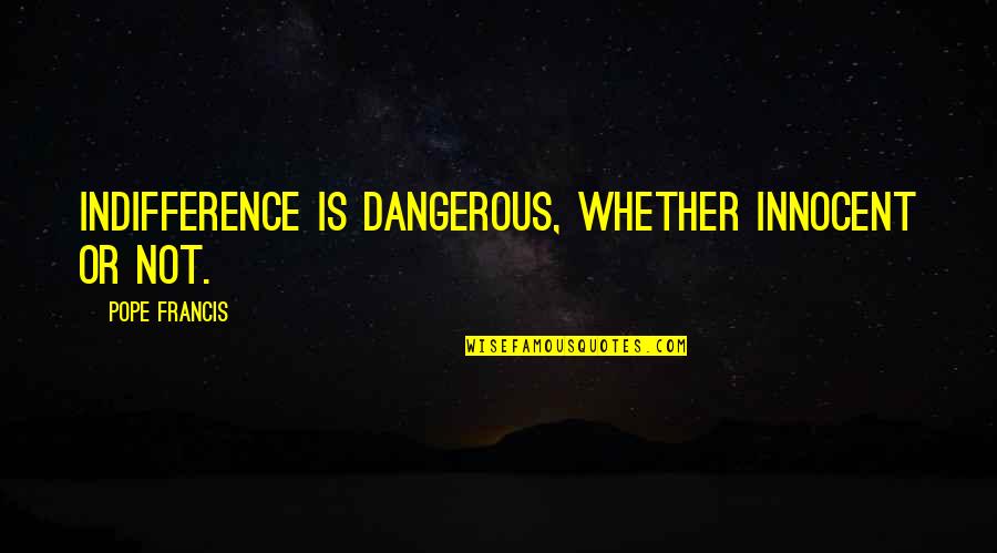 Disney Cartoons Love Quotes By Pope Francis: Indifference is dangerous, whether innocent or not.