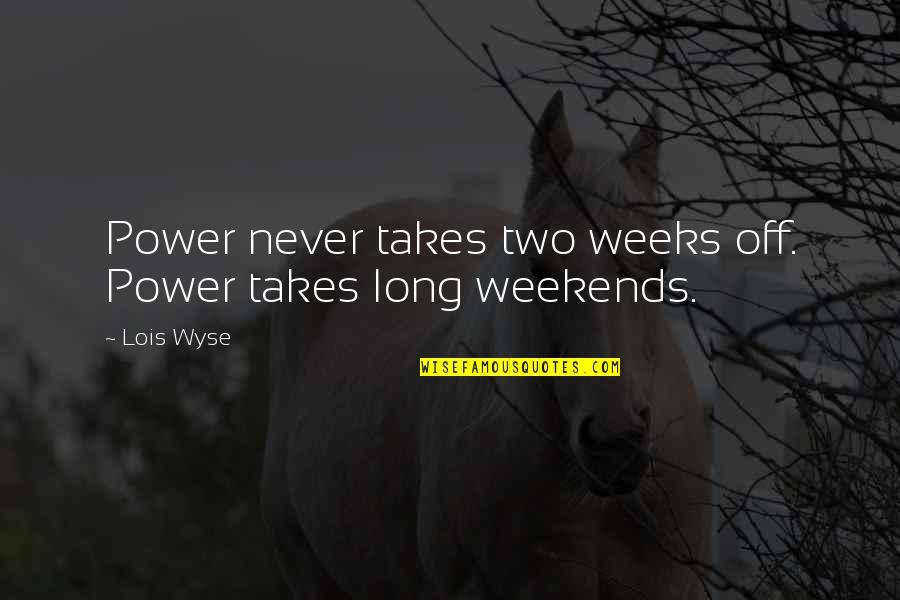 Disney Cartoons Quotes By Lois Wyse: Power never takes two weeks off. Power takes