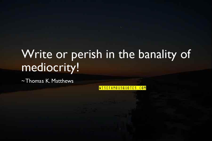 Disney Cartoons Quotes By Thomas K. Matthews: Write or perish in the banality of mediocrity!