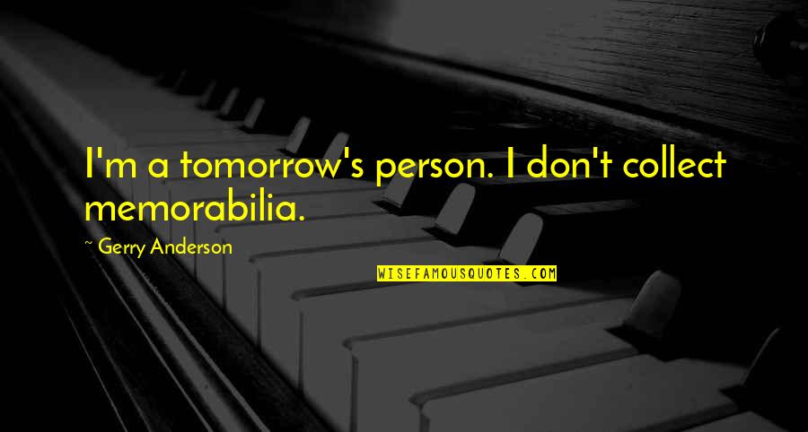 Disney Cast Member Quotes By Gerry Anderson: I'm a tomorrow's person. I don't collect memorabilia.