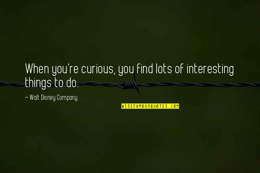 Disney Company Quotes By Walt Disney Company: When you're curious, you find lots of interesting