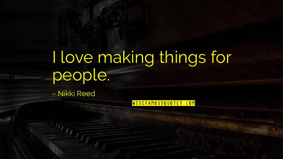 Disney Princess And Prince Quotes By Nikki Reed: I love making things for people.