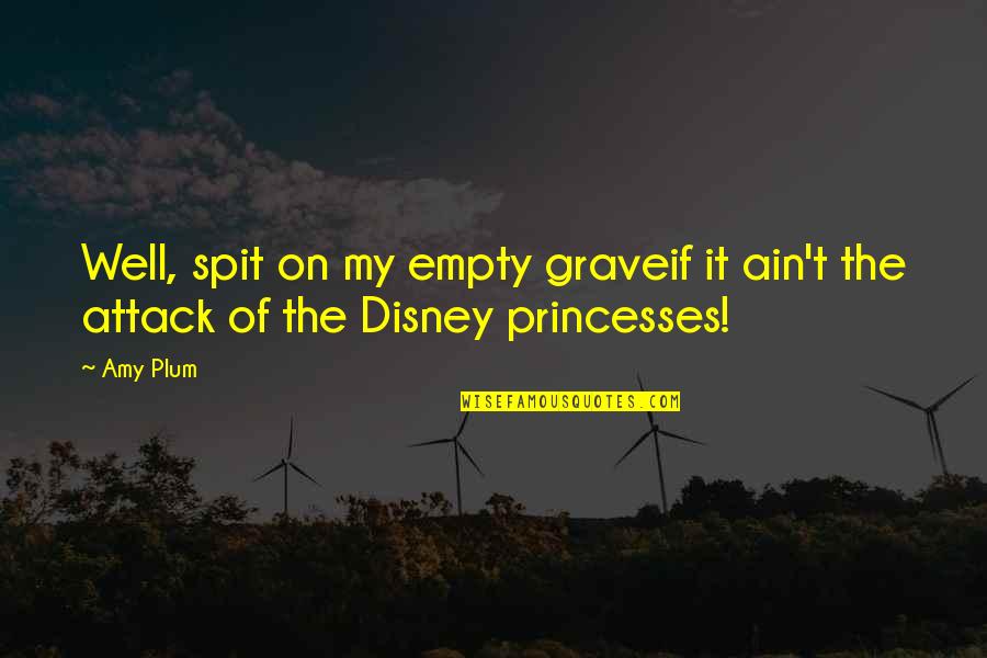 Disney Princesses Quotes By Amy Plum: Well, spit on my empty graveif it ain't