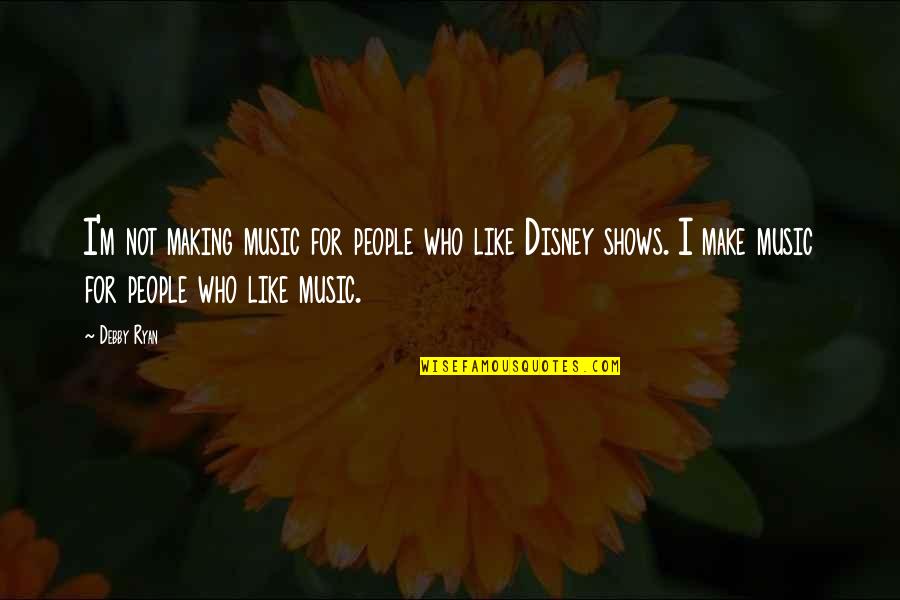 Disney Shows Quotes By Debby Ryan: I'm not making music for people who like