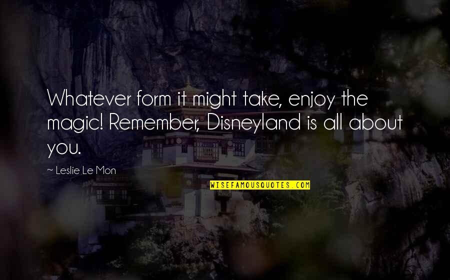 Disney Vacations Quotes By Leslie Le Mon: Whatever form it might take, enjoy the magic!