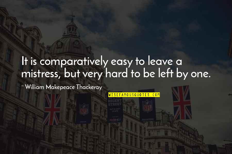 Disney Vacations Quotes By William Makepeace Thackeray: It is comparatively easy to leave a mistress,