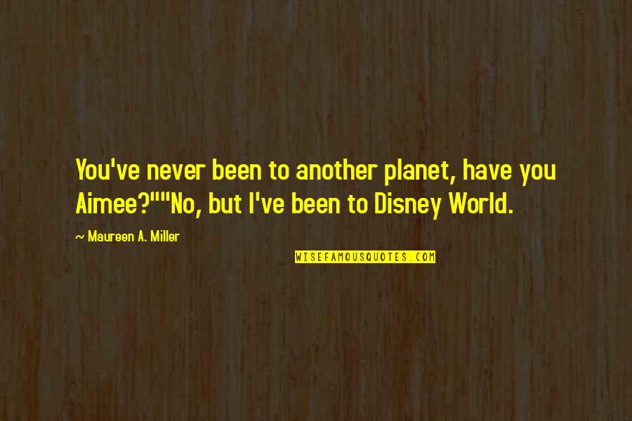 Disney World Quotes By Maureen A. Miller: You've never been to another planet, have you