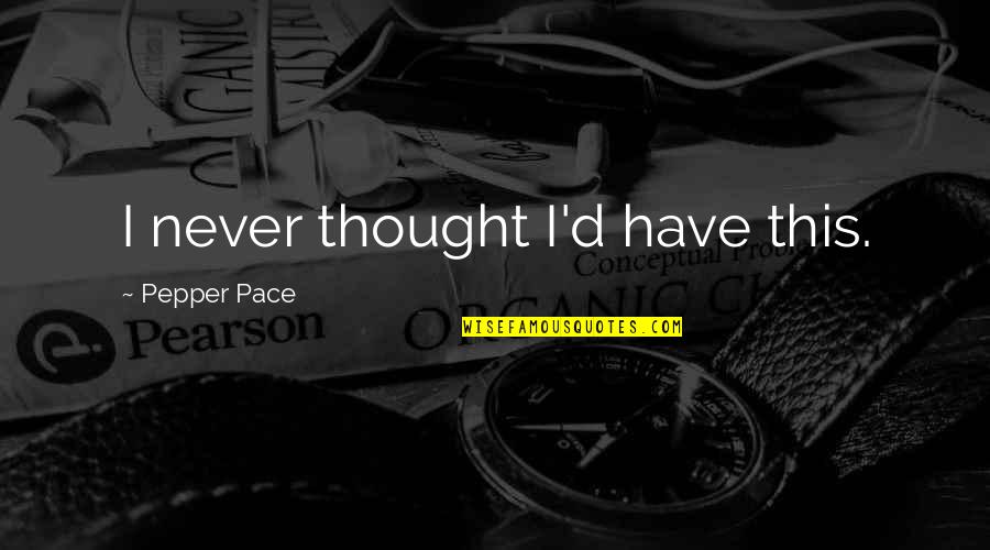 Disney World Sayings Quotes By Pepper Pace: I never thought I'd have this. Disney World Sayings Quotes By Pepper Pace: I never thought I'd have this.