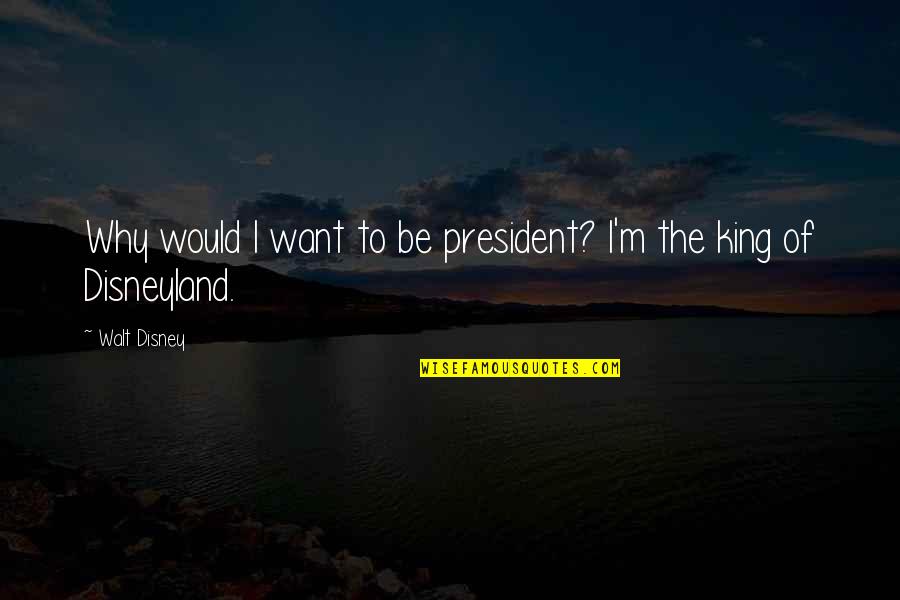 Disneyland By Walt Disney Quotes By Walt Disney: Why would I want to be president? I'm