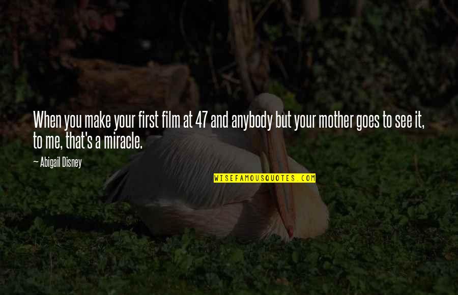Disney's Quotes By Abigail Disney: When you make your first film at 47 Disney's Quotes By Abigail Disney: When you make your first film at 47