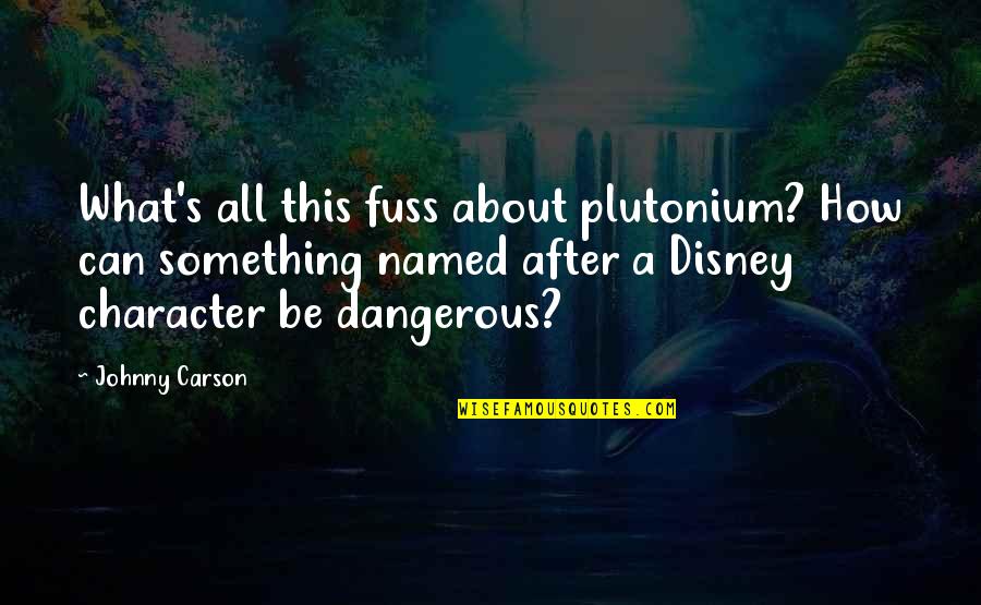 Disney's Quotes By Johnny Carson: What's all this fuss about plutonium? How can