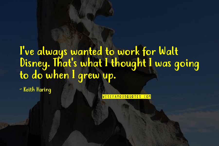Disney's Quotes By Keith Haring: I've always wanted to work for Walt Disney. Disney's Quotes By Keith Haring: I've always wanted to work for Walt Disney.