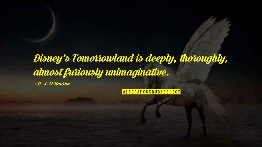 Disney's Quotes By P. J. O'Rourke: Disney's Tomorrowland is deeply, thoroughly, almost furiously unimaginative.