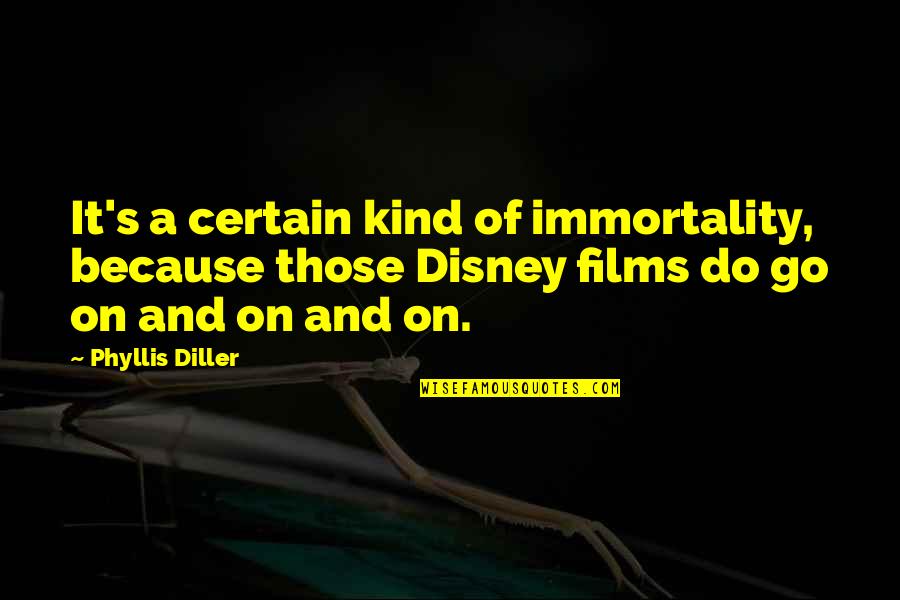 Disney's Quotes By Phyllis Diller: It's a certain kind of immortality, because those