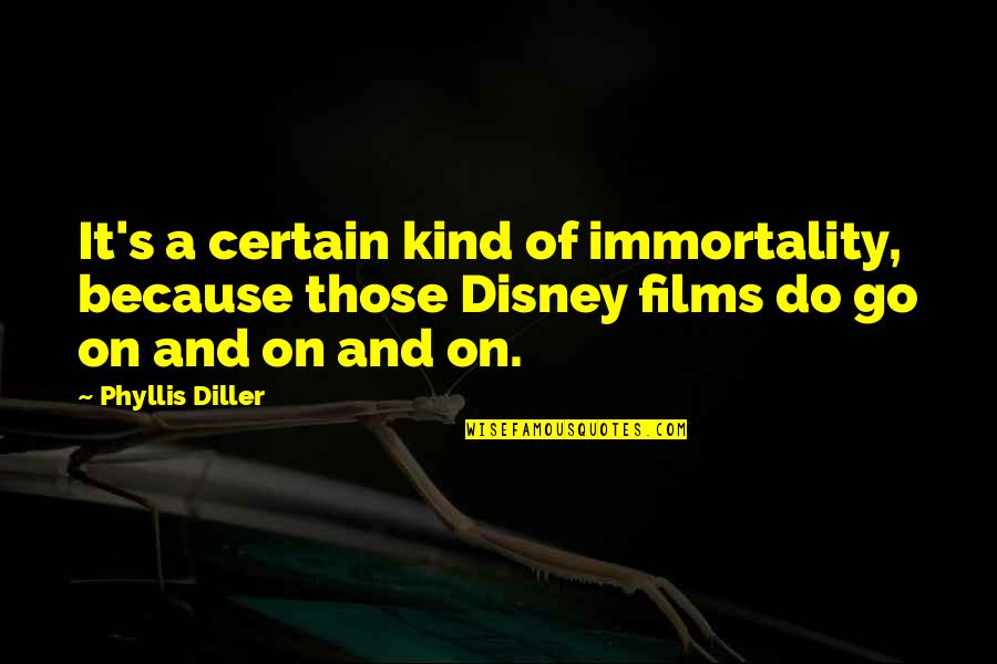 Disney's Quotes By Phyllis Diller: It's a certain kind of immortality, because those Disney's Quotes By Phyllis Diller: It's a certain kind of immortality, because those
