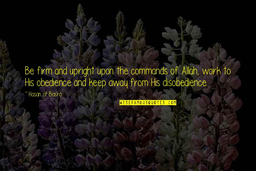 Disobedience Obedience Quotes By Hasan Of Basra: Be firm and upright upon the commands of