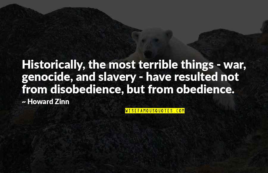 Disobedience Obedience Quotes By Howard Zinn: Historically, the most terrible things - war, genocide,