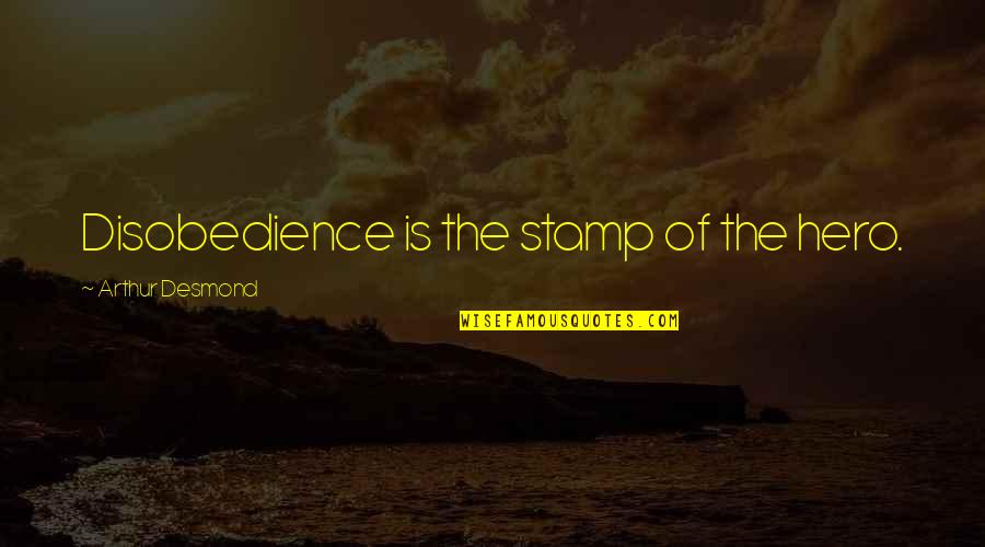 Disobedience Quotes By Arthur Desmond: Disobedience is the stamp of the hero. Disobedience Quotes By Arthur Desmond: Disobedience is the stamp of the hero.