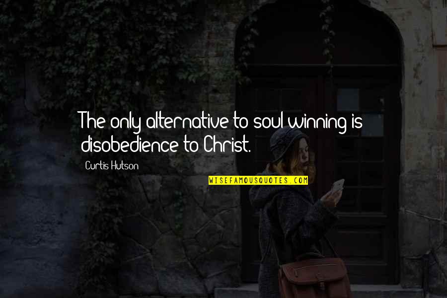 Disobedience Quotes By Curtis Hutson: The only alternative to soul winning is disobedience Disobedience Quotes By Curtis Hutson: The only alternative to soul winning is disobedience