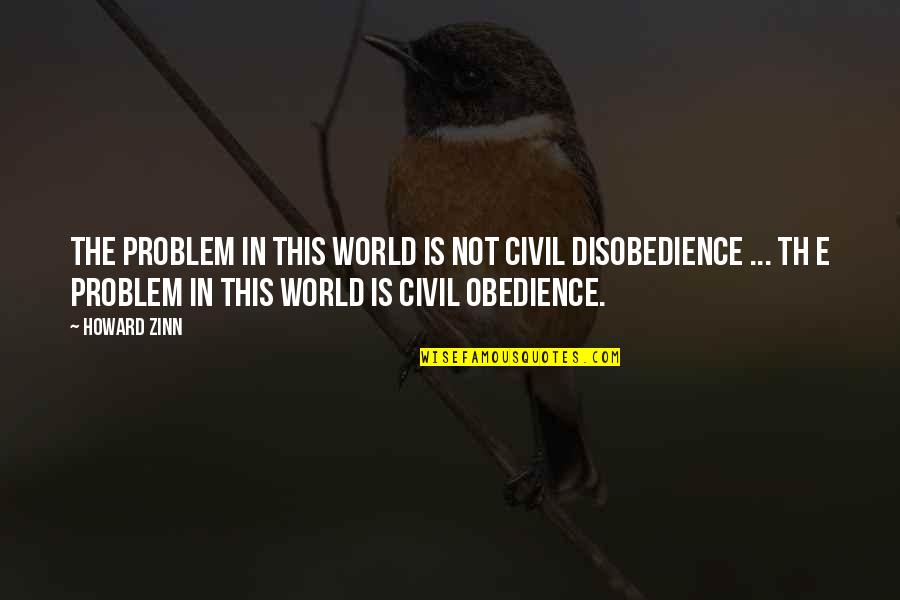 Disobedience Quotes By Howard Zinn: The problem in this world is not civil Disobedience Quotes By Howard Zinn: The problem in this world is not civil