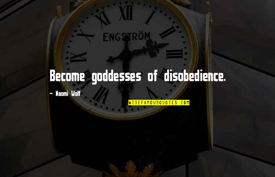 Disobedience Quotes By Naomi Wolf: Become goddesses of disobedience. Disobedience Quotes By Naomi Wolf: Become goddesses of disobedience.