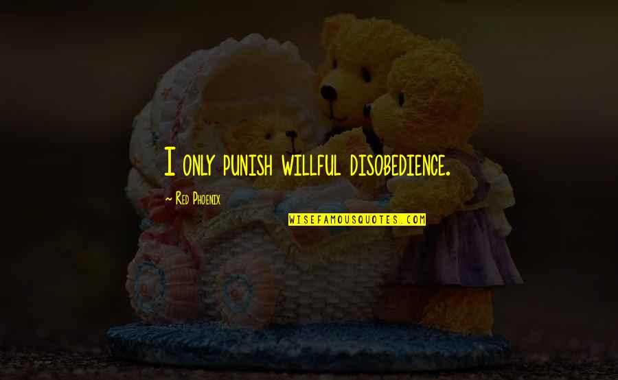 Disobedience Quotes By Red Phoenix: I only punish willful disobedience. Disobedience Quotes By Red Phoenix: I only punish willful disobedience.