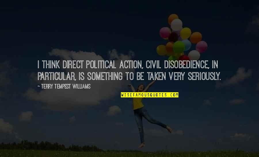 Disobedience Quotes By Terry Tempest Williams: I think direct political action, civil disobedience, in Disobedience Quotes By Terry Tempest Williams: I think direct political action, civil disobedience, in