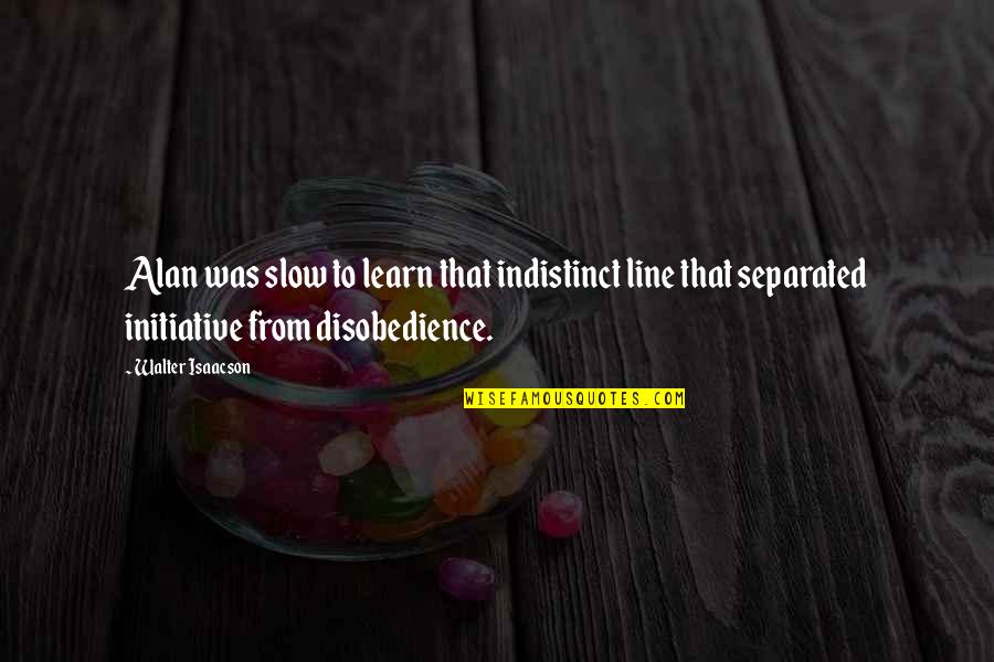 Disobedience Quotes By Walter Isaacson: Alan was slow to learn that indistinct line Disobedience Quotes By Walter Isaacson: Alan was slow to learn that indistinct line