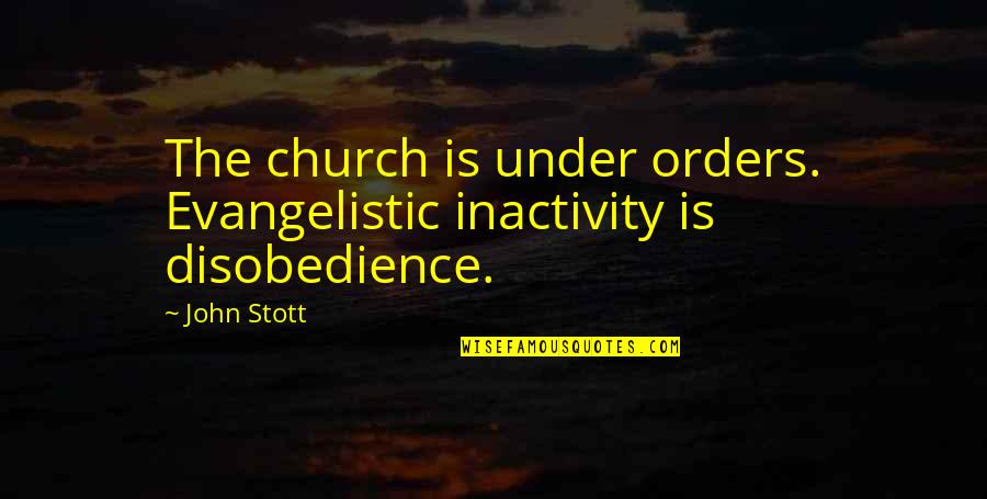 Disobedience's Quotes By John Stott: The church is under orders. Evangelistic inactivity is