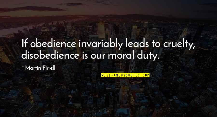 Disobedience's Quotes By Martin Firrell: If obedience invariably leads to cruelty, disobedience is